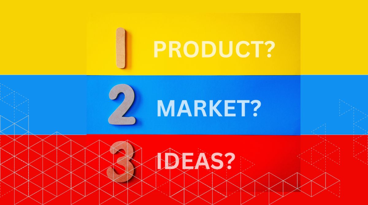 Your product, your market, or your ideas?